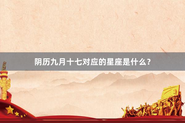 阴历九月十七对应的星座是什么？