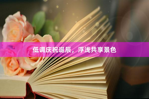 低调庆祝诞辰，浮浅共享景色