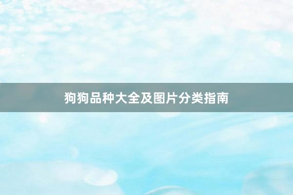 狗狗品种大全及图片分类指南